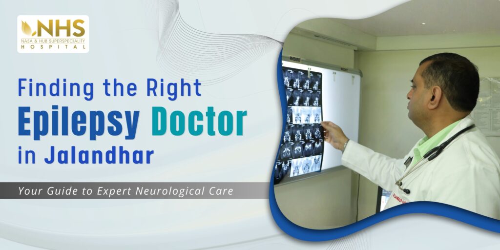 Finding the Right Epilepsy Doctor in Jalandhar: Your Guide to Expert Neurological Care | 5 Key Things to Know